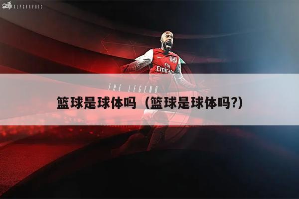 篮球是球体吗（篮球是球体吗?）