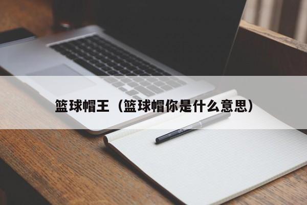 篮球帽王（篮球帽你是什么意思）