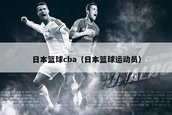 日本篮球cba（日本篮球运动员）