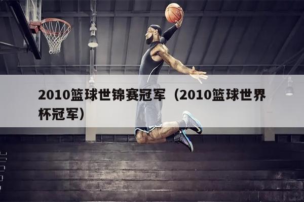 2010篮球世锦赛冠军（2010篮球世界杯冠军）