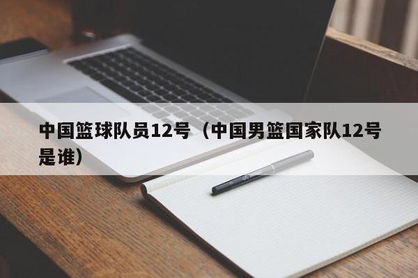 中国篮球队员12号（中国男篮国家队12号是谁）