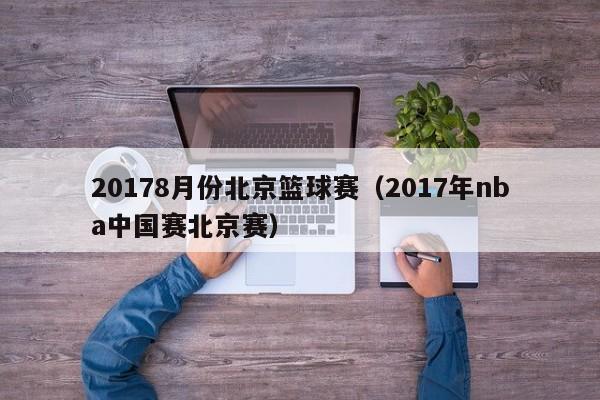 20178月份北京篮球赛（2017年nba中国赛北京赛）