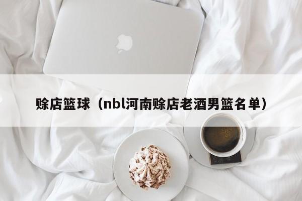 赊店篮球（nbl河南赊店老酒男篮名单）
