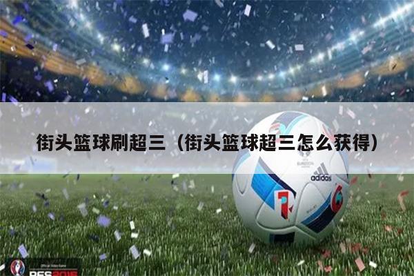 街头篮球刷超三（街头篮球超三怎么获得）