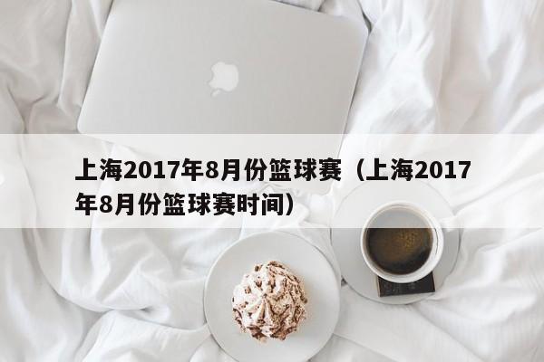 上海2017年8月份篮球赛（上海2017年8月份篮球赛时间）