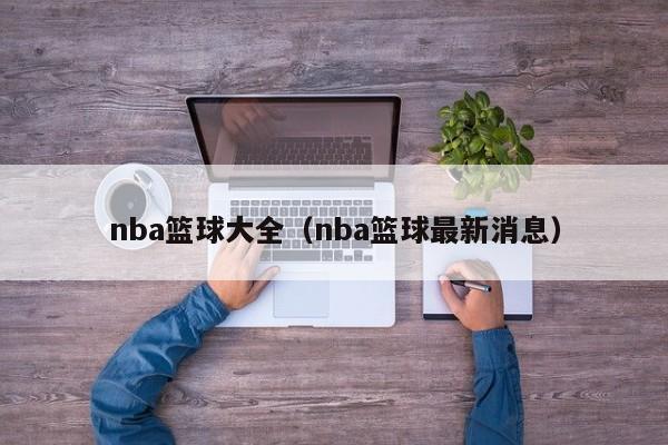 nba篮球大全（nba篮球最新消息）