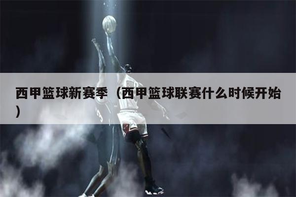 西甲篮球新赛季（西甲篮球联赛什么时候开始）