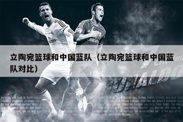 立陶宛篮球和中国蓝队（立陶宛篮球和中国蓝队对比）