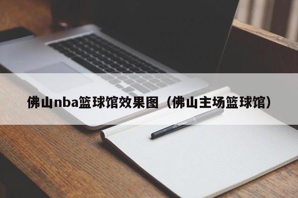 佛山nba篮球馆效果图（佛山主场篮球馆）