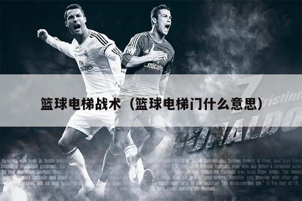 篮球电梯战术（篮球电梯门什么意思）
