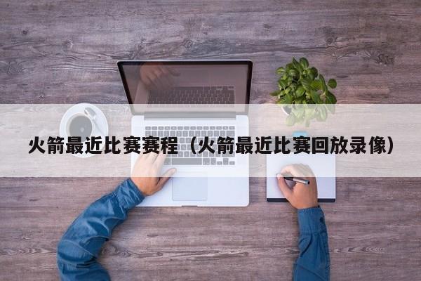 火箭最近比赛赛程（火箭最近比赛回放录像）