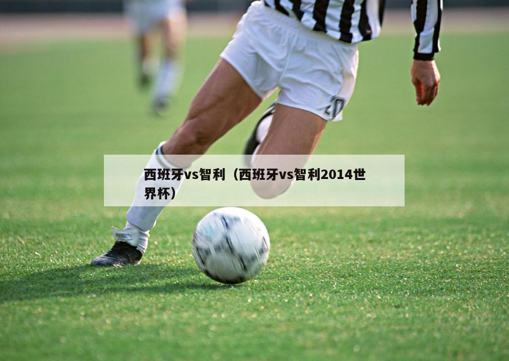 西班牙vs智利（西班牙vs智利2014世界杯）