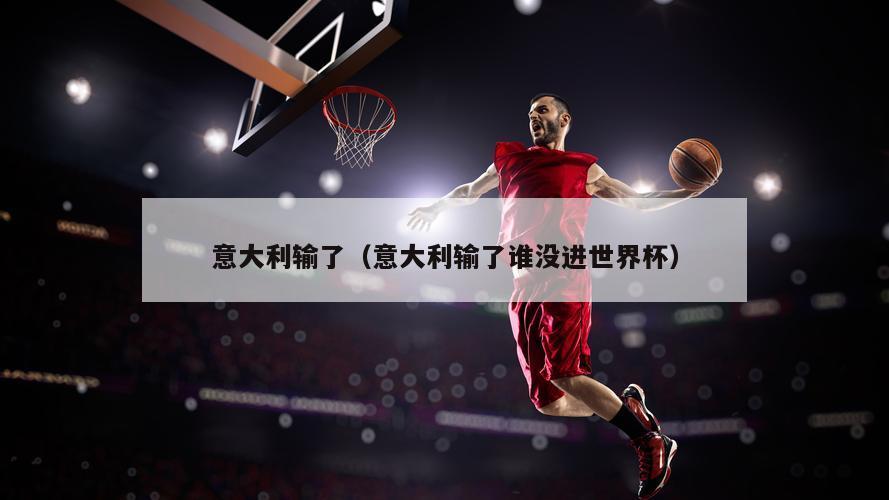 意大利输了（意大利输了谁没进世界杯）