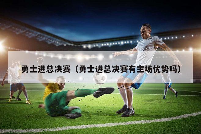 勇士进总决赛（勇士进总决赛有主场优势吗）