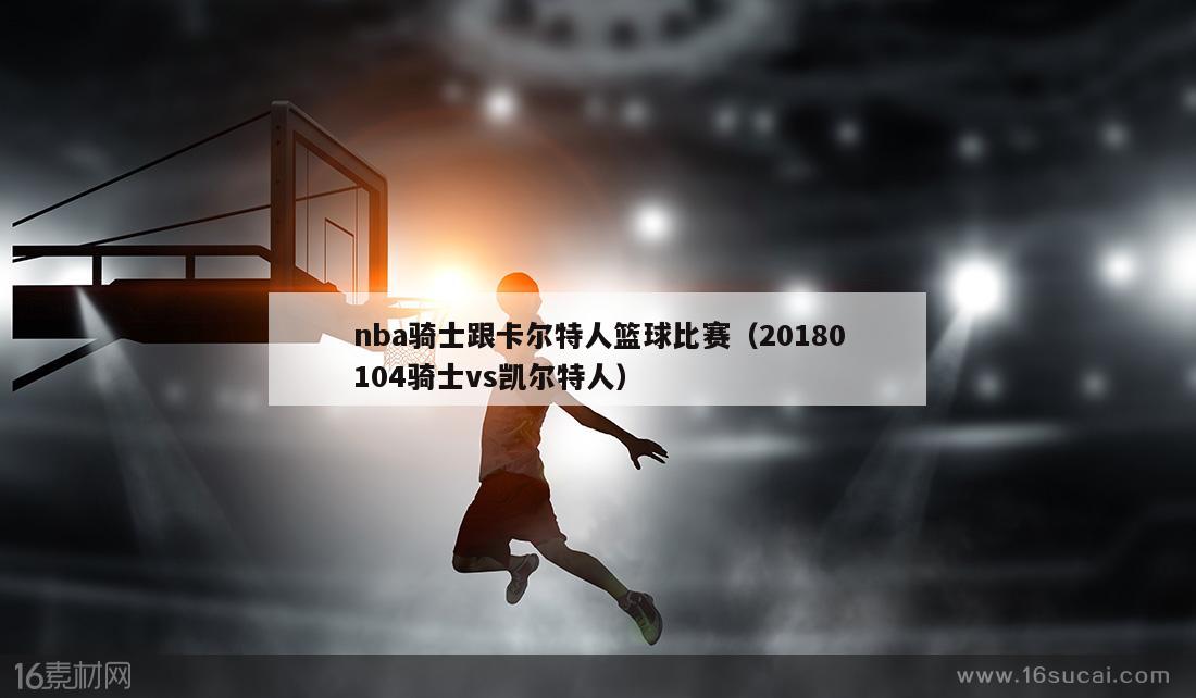nba骑士跟卡尔特人篮球比赛（20180104骑士vs凯尔特人）