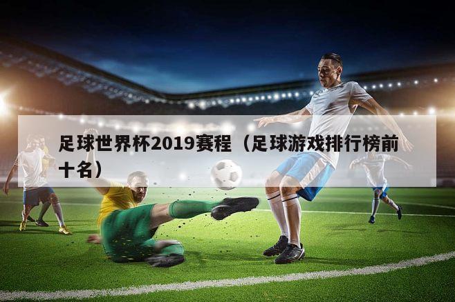 足球世界杯2019赛程（足球游戏排行榜前十名）