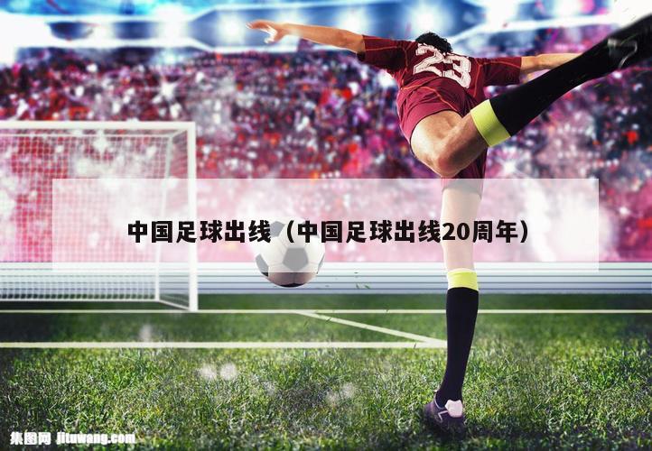 中国足球出线（中国足球出线20周年）