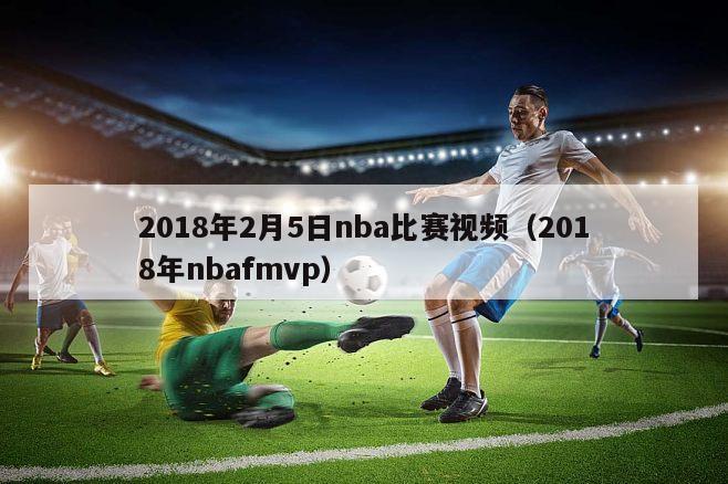 2018年2月5日nba比赛视频（2018年nbafmvp）