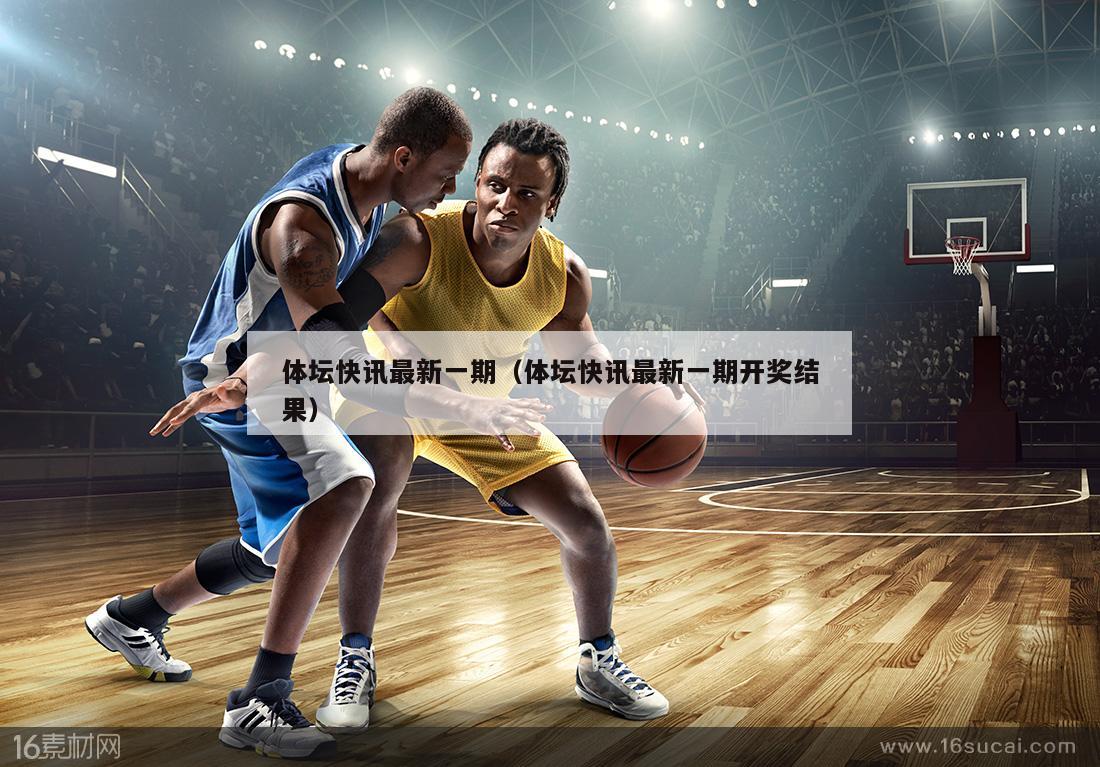 体坛快讯最新一期（体坛快讯最新一期开奖结果）