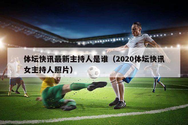 体坛快讯最新主持人是谁（2020体坛快讯女主持人照片）