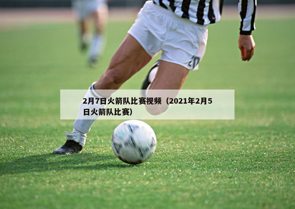 2月7日火箭队比赛视频（2021年2月5日火箭队比赛）
