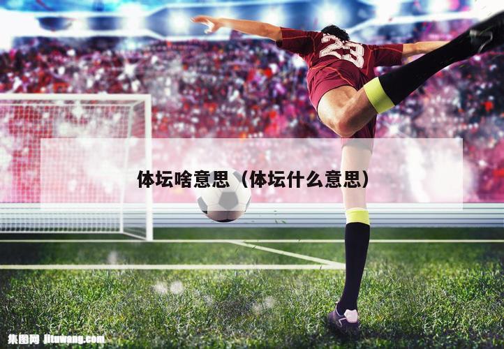体坛啥意思（体坛什么意思）