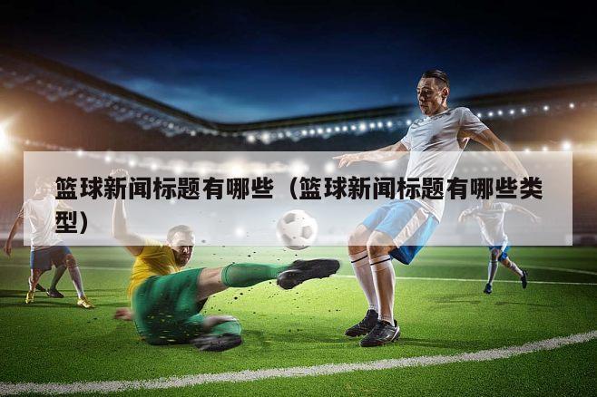 篮球新闻标题有哪些（篮球新闻标题有哪些类型）