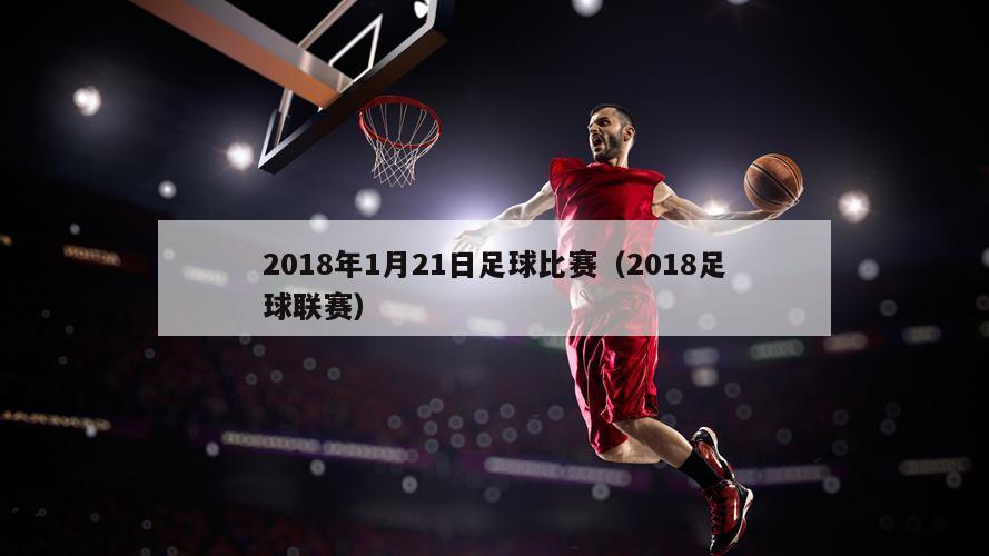 2018年1月21日足球比赛（2018足球联赛）