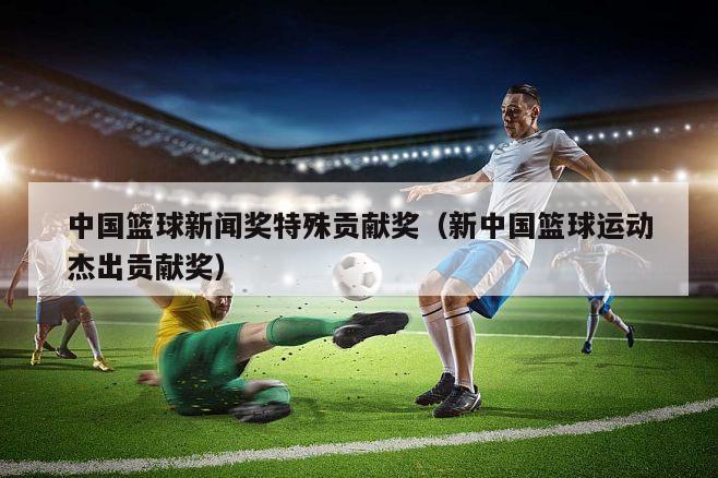 中国篮球新闻奖特殊贡献奖（新中国篮球运动杰出贡献奖）