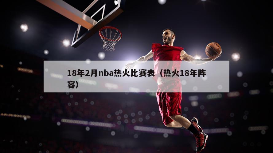 18年2月nba热火比赛表（热火18年阵容）