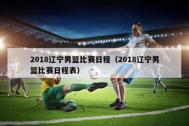 2018辽宁男篮比赛日程（2018辽宁男篮比赛日程表）