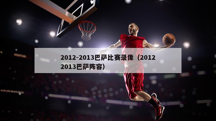 2012-2013巴萨比赛录像（20122013巴萨阵容）