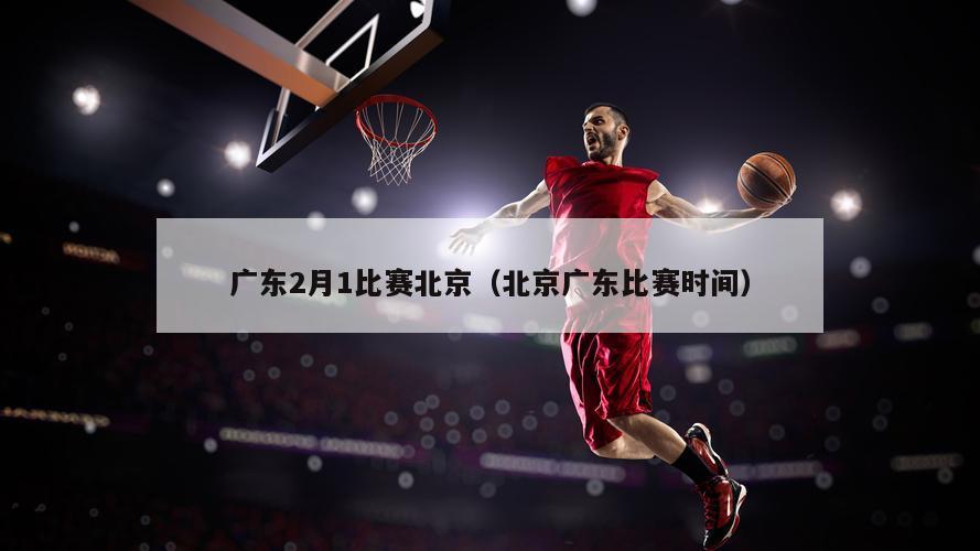 广东2月1比赛北京（北京广东比赛时间）