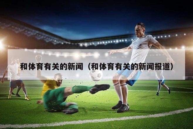 和体育有关的新闻（和体育有关的新闻报道）