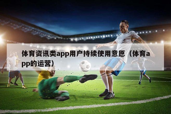 体育资讯类app用户持续使用意愿（体育app的运营）