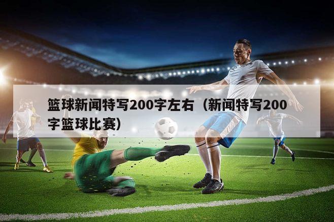 篮球新闻特写200字左右（新闻特写200字篮球比赛）