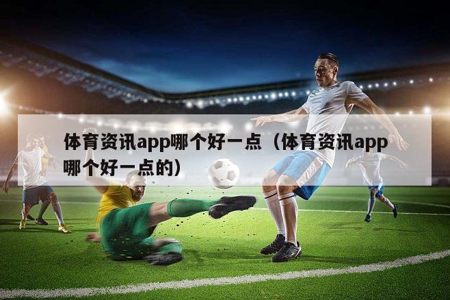 体育资讯app哪个好一点（体育资讯app哪个好一点的）
