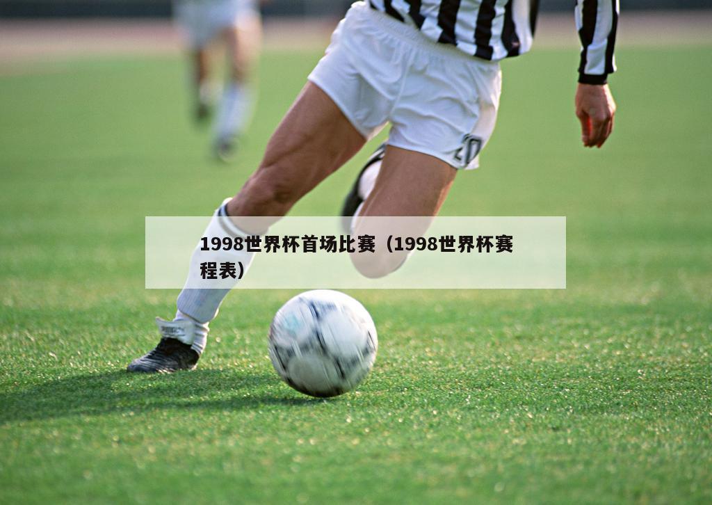 1998世界杯首场比赛（1998世界杯赛程表）