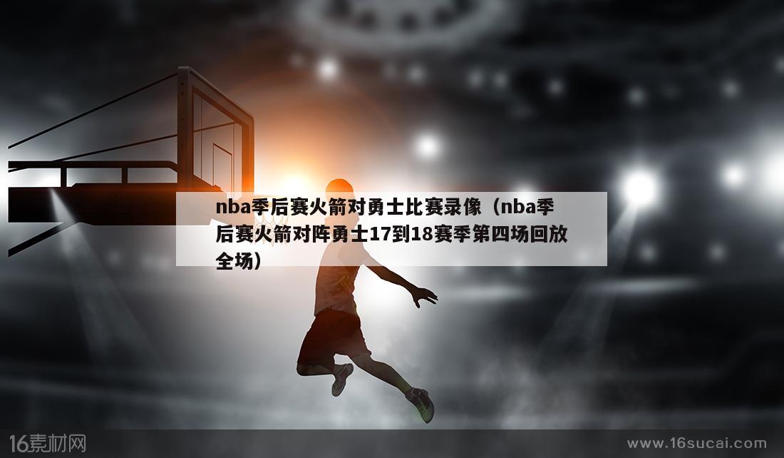 nba季后赛火箭对勇士比赛录像（nba季后赛火箭对阵勇士17到18赛季第四场回放全场）