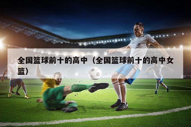 全国篮球前十的高中（全国篮球前十的高中女篮）