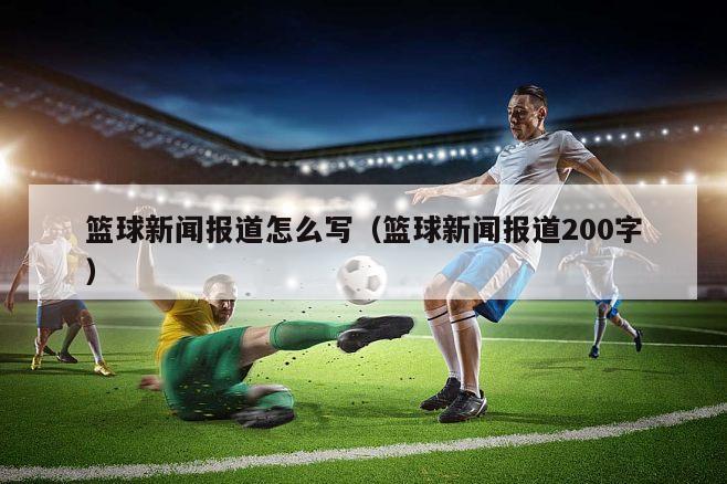 篮球新闻报道怎么写（篮球新闻报道200字）