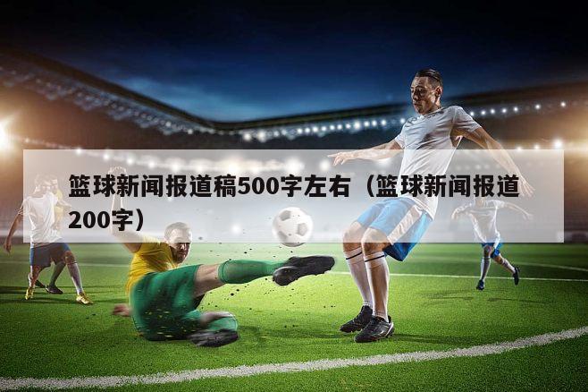 篮球新闻报道稿500字左右（篮球新闻报道200字）