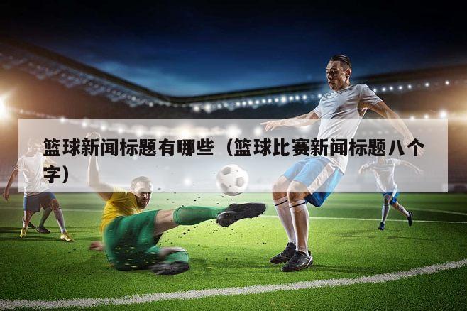 篮球新闻标题有哪些（篮球比赛新闻标题八个字）
