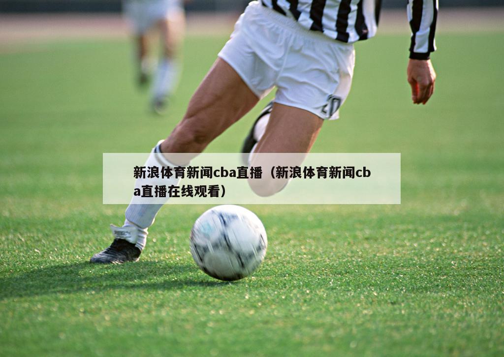 新浪体育新闻cba直播（新浪体育新闻cba直播在线观看）