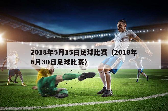 2018年5月15日足球比赛（2018年6月30日足球比赛）