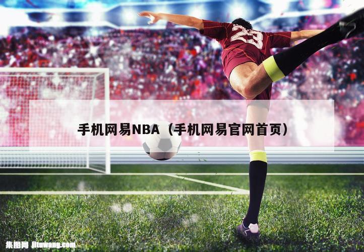 手机网易NBA（手机网易官网首页）