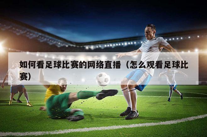 如何看足球比赛的网络直播（怎么观看足球比赛）