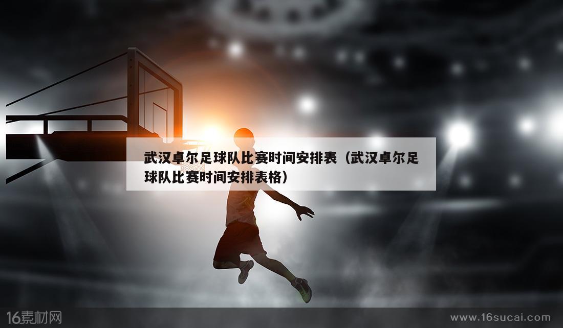 武汉卓尔足球队比赛时间安排表（武汉卓尔足球队比赛时间安排表格）