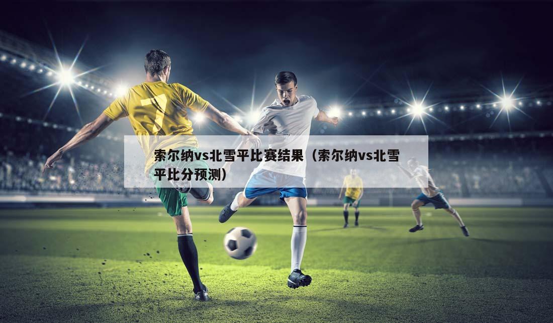 索尔纳vs北雪平比赛结果（索尔纳vs北雪平比分预测）