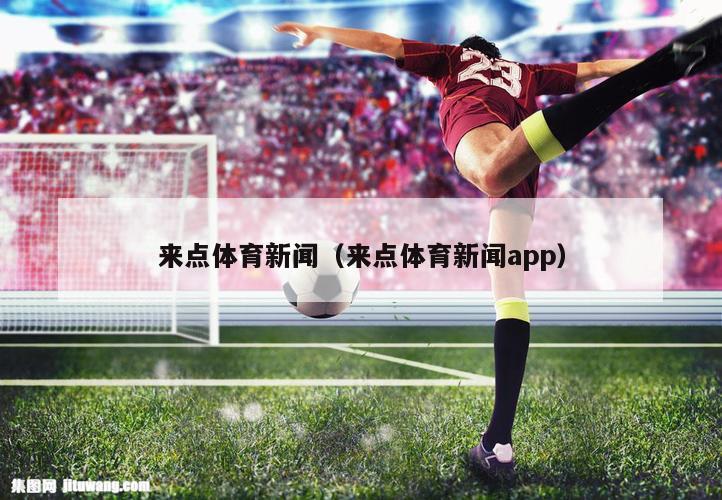 来点体育新闻（来点体育新闻app）